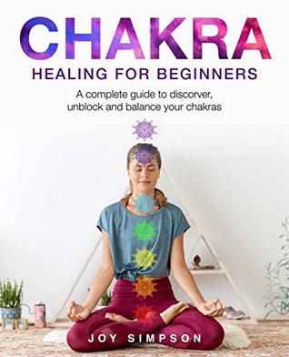 Chakra healing for beginners: A guide to discover, unblock and balance your chakras. Achieve positive energy with meditation, Yoga and Reiki exercises, Ayurveda and other self healing techniques.