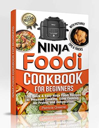 Ninja Foodi Cookbook for Beginners: 150 Quick & Easy Ninja Foodi Recipes to Pressure Cooking, Slow Cooking, Air Frying, and Dehydration