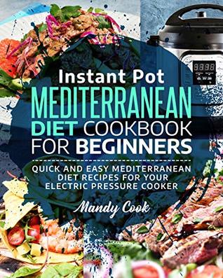Instant Pot Mediterranean Diet Cookbook For Beginners: Quick and Easy Mediterranean Diet Recipes for Your Electric Pressure Cooker