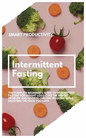Intermittent Fasting: The Complete Beginner's Guide To Intermittent Fasting For Weight Loss: Cure The Weight Problem And Reverse Chronic Diseases While ... Fasting For Woman, Keto Diet Book 3)