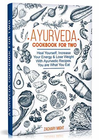 Ayurveda Cookbook For Two: Heal Yourself, Increase Your Energy and Lose Weight With Ayurvedic Recipes. You are What You Eat.