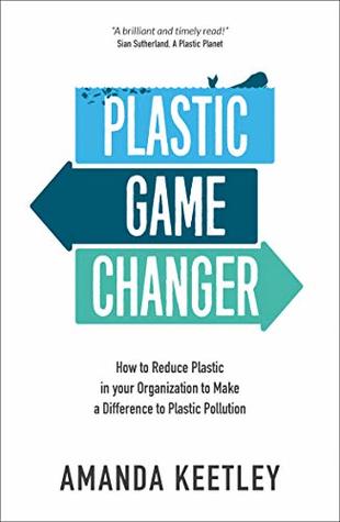 Plastic Game Changer: How to Reduce Plastic in your Organization to Make a Difference to Plastic Pollution