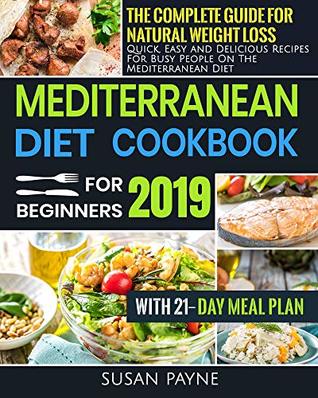 Mediterranean Diet Cookbook for Beginners 2019: The Complete Guide for Natural Weight Loss-Quick, Easy and Delicious Recipes for Busy People On The Mediterranean Diet with 21-Day Meal Plan