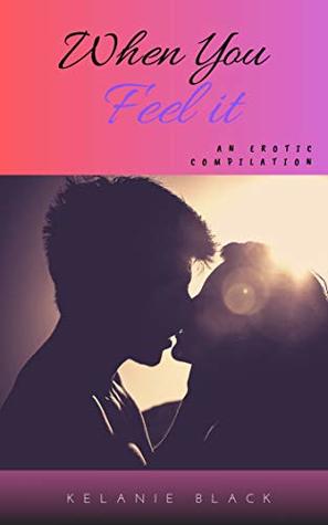 When You Feel It: An Erotic Compilation