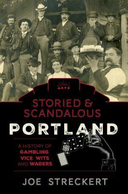 Storied & Scandalous Portland: A History of Gambling, Vice, Wits and Wagers