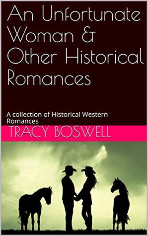 An Unfortunate Woman & Other Historical Romances: A collection of Historical Western Romances