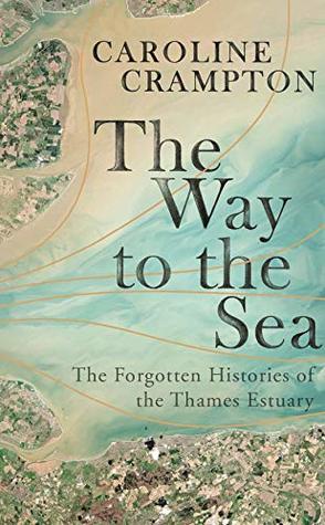 The Way to the Sea: The Forgotten Histories of the Thames Estuary