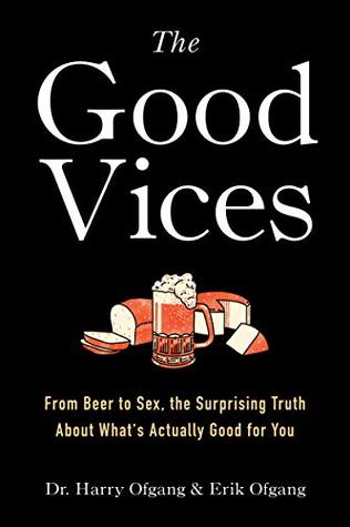 The Good Vices: From Beer to Sex, the Surprising Truth About What's Actually Good for You