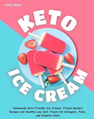 Keto Ice Cream: Homemade Keto-Friendly Ice Creams, Frozen Dessert Recipes and Healthy Low Carb Treats for Ketogenic, Paleo, and Diabetic Diets (keto dessert book, easy ketogenic desserts)