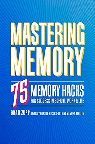 Mastering Memory: 75 Memory Hacks for Success in School, Work, and Life