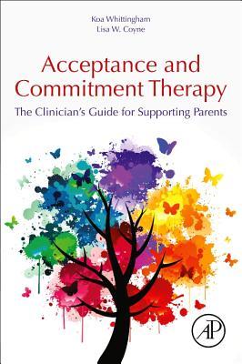 The Clinician's Guide to Supporting Parents with Acceptance and Commitment Therapy: Methods and Techniques for Improving Parent-Child Interactions
