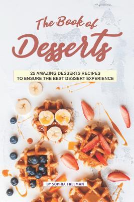 The Book of Desserts: 25 Amazing Desserts Recipes to Ensure the Best Dessert Experience