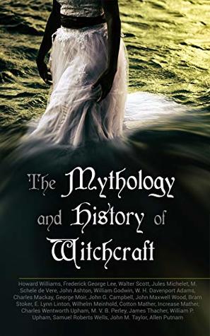 The Mythology and History of Witchcraft: 25 Books of Sorcery, Demonology & Supernatural: The Wonders of the Invisible World, Salem Witchcraft, Lives of the Necromancers, Modern Magic, Witch Stories…