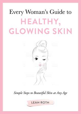 Every Woman's Guide to Healthy, Glowing Skin: Simple Steps to Beautiful Skin at Any Age