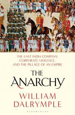 The Anarchy: How a Corporation Replaced the Mughal Empire, 1756-1803