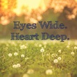 eyes wide. heart deep.