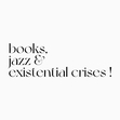 books, jazz & existential crises! 