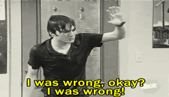 i was wrong okay? i was wrong!