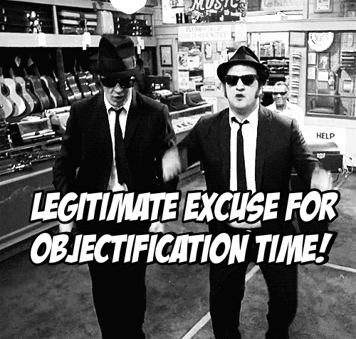 LEGITIMATE EXCUSE FOR OBJECTIFICATION TIME!