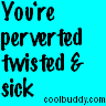 sick and twisted photo: ~ You're Perverted Twisted & Sick ~ perverted.gif