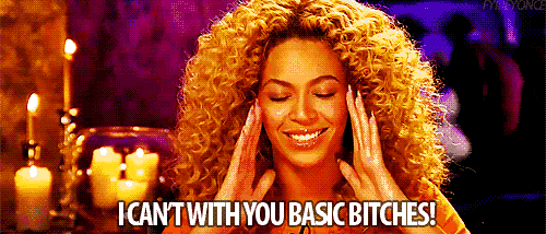 Basic Bitches be annoying