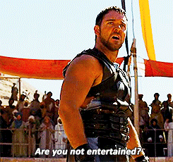 Are you not entertained?