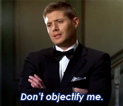 don't objectify me - Dean
