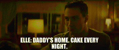 - ELLE: Daddy's home. - Cake every night.