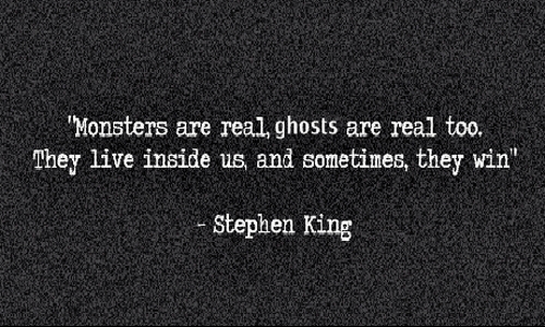 Monsters are real, ghosts are real too.</br>They live inside us, and sometimes, they win.</br></br>- Steven King