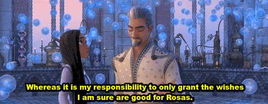 King Magnifico sends the Wishes away, telling Asha, "Whereas it is my responsibility to only grant the wishes I am sure are good for Rosas."