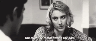 A black and white gif from a film. Greta Gerwig is looking to someone off screen and saying, with a serious face, You might be romanticizing the past.'