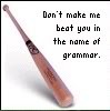 Don't make me beat you in the name of GRAMMAR!