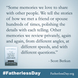 “Some memories we love to share with other people. We tell the stories of how we met a friend or spouse hundreds of times, polishing the details with each telling. Other memories we review privately, again and again, from different angles, at different speeds, and with  different questions.” - Scott Berkun