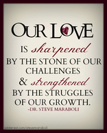 Our love is sharpened by the stone of our challenges and strengthened by the struggles