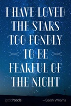 I have loved the stars too fondly to be fearful of the night.
