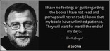I have no feelings of guilt regarding the books I have not read and perhaps