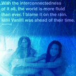 With the interconnectedness of it all, the world is more fluid than ever. I blame