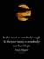 Be the moon in somebody's night. Be the yusr (ease), in somebody's usr (hardship).