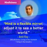 Mind is a flexible mirror, adjust it, to see a better world.
