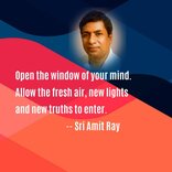 Open the window of your mind. Allow the fresh air, new lights and new truths