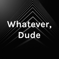 Whatever Dude